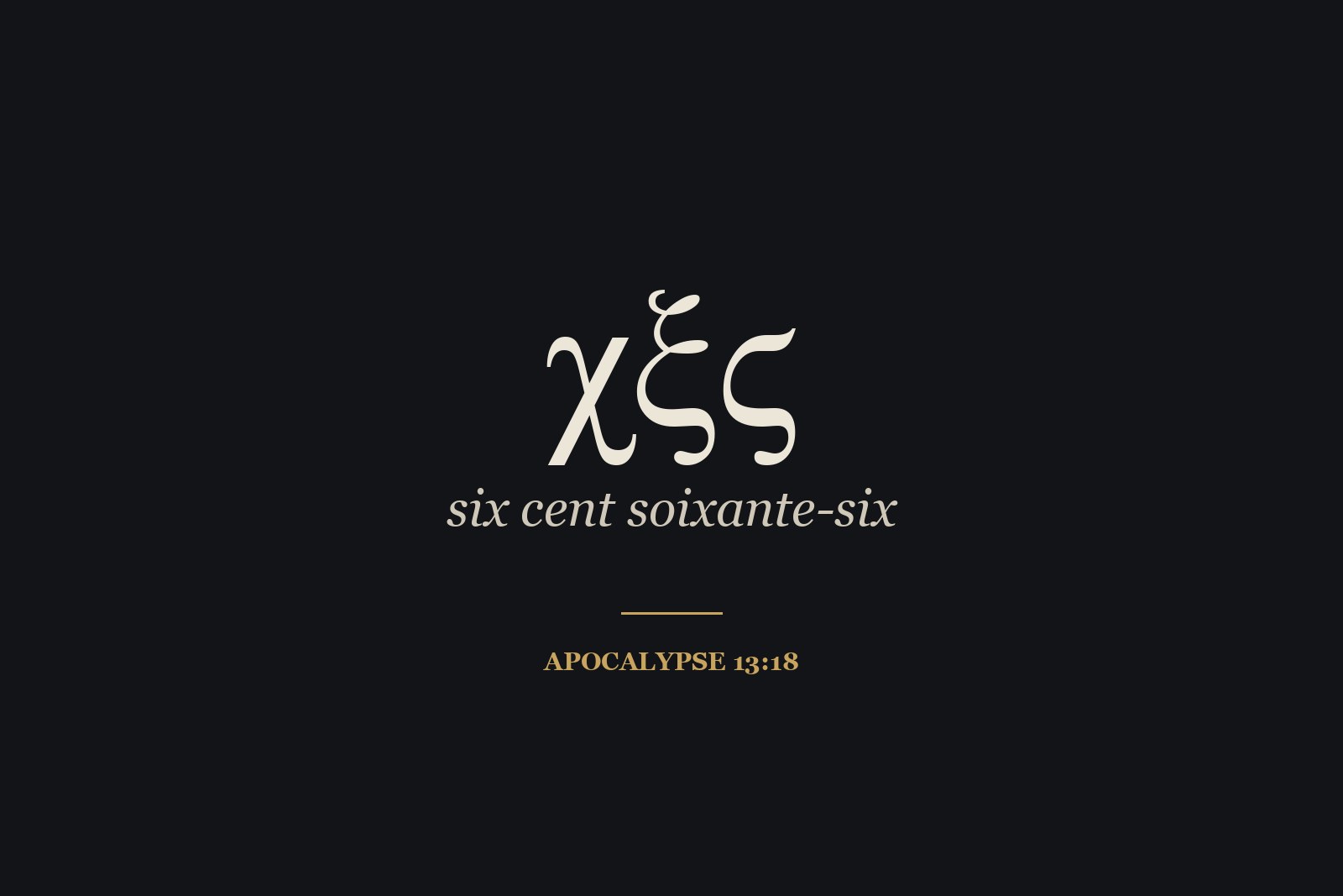 χξϛ : 666 écrit en lettres grecques (600, 60, 6), comme dans beaucoup de manuscrits d'Apocalypse 13:18.