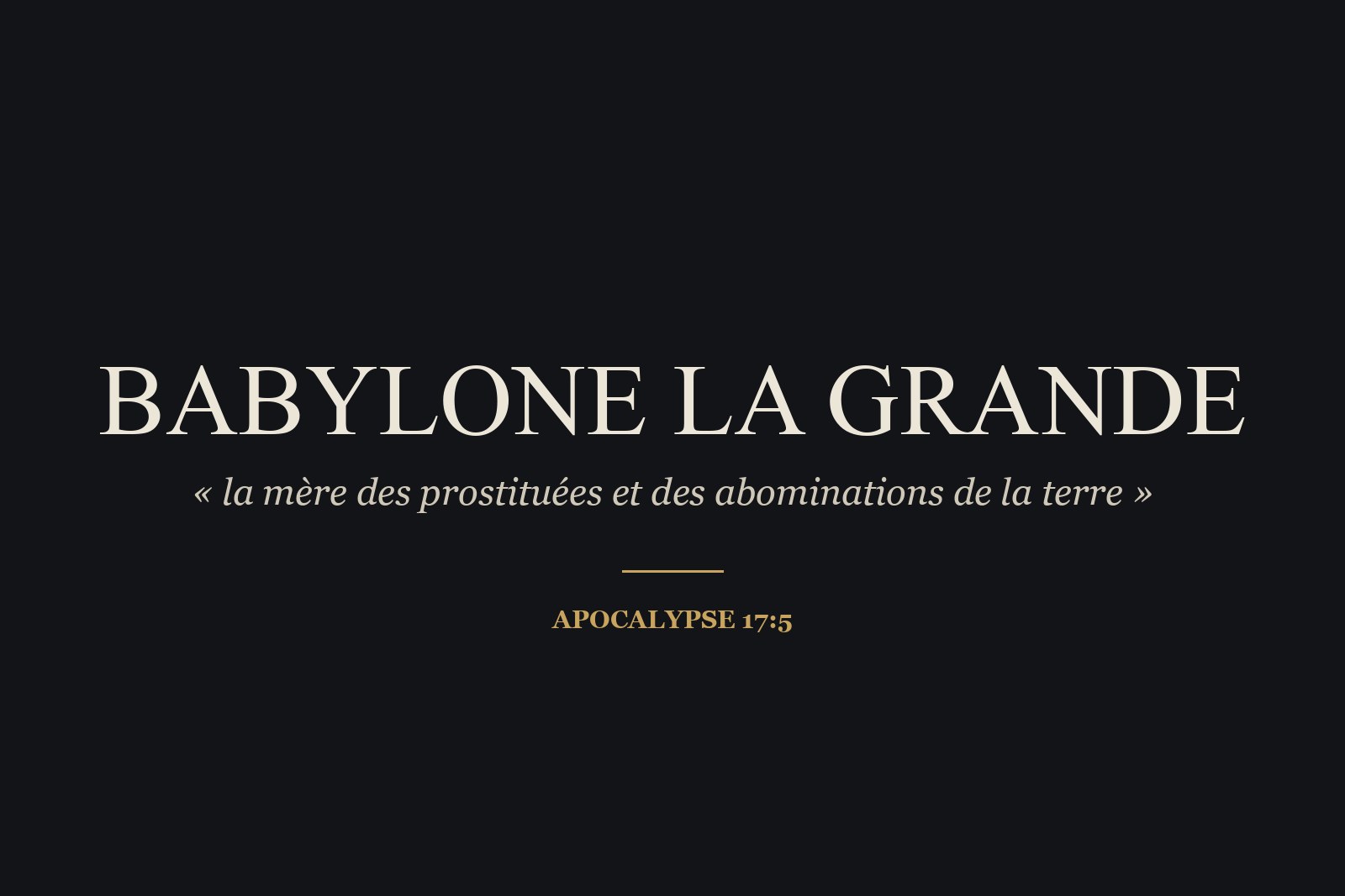 « Babylone la grande, la mère des prostituées et des abominations de la terre » (Apocalypse 17:5).