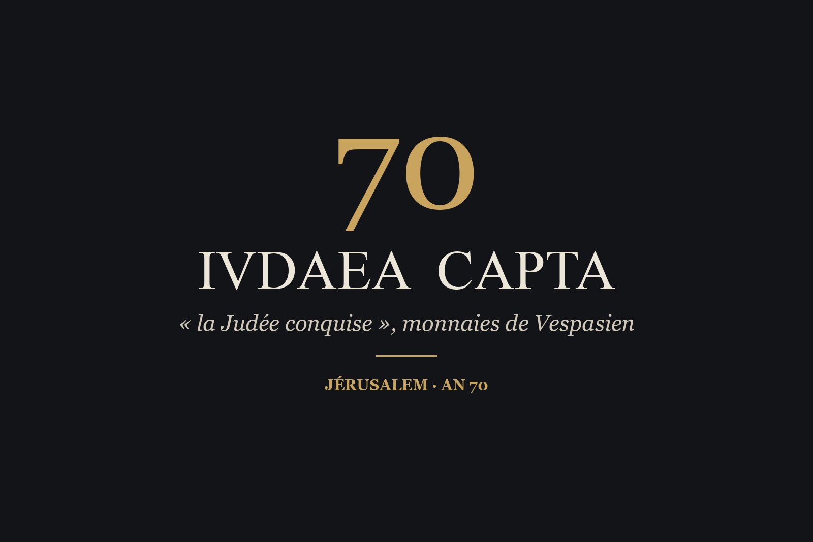 IVDAEA CAPTA, « la Judée conquise » : l'inscription frappée sur les monnaies de l'empereur Vespasien après la prise de Jérusalem.