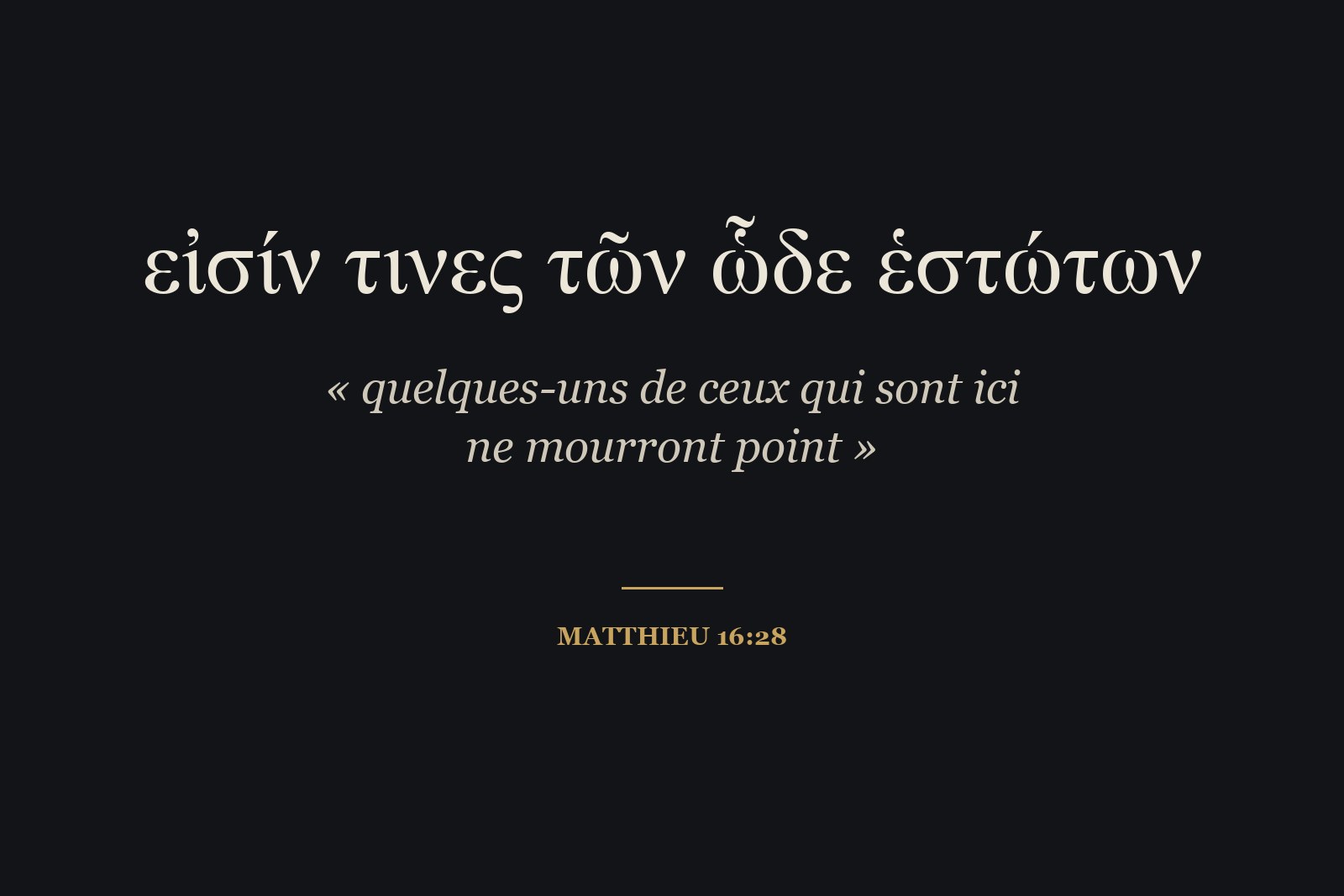 εἰσίν τινες τῶν ὧδε ἑστώτων, « il y en a quelques-uns de ceux qui se tiennent ici » : Matthieu 16:28 en grec.